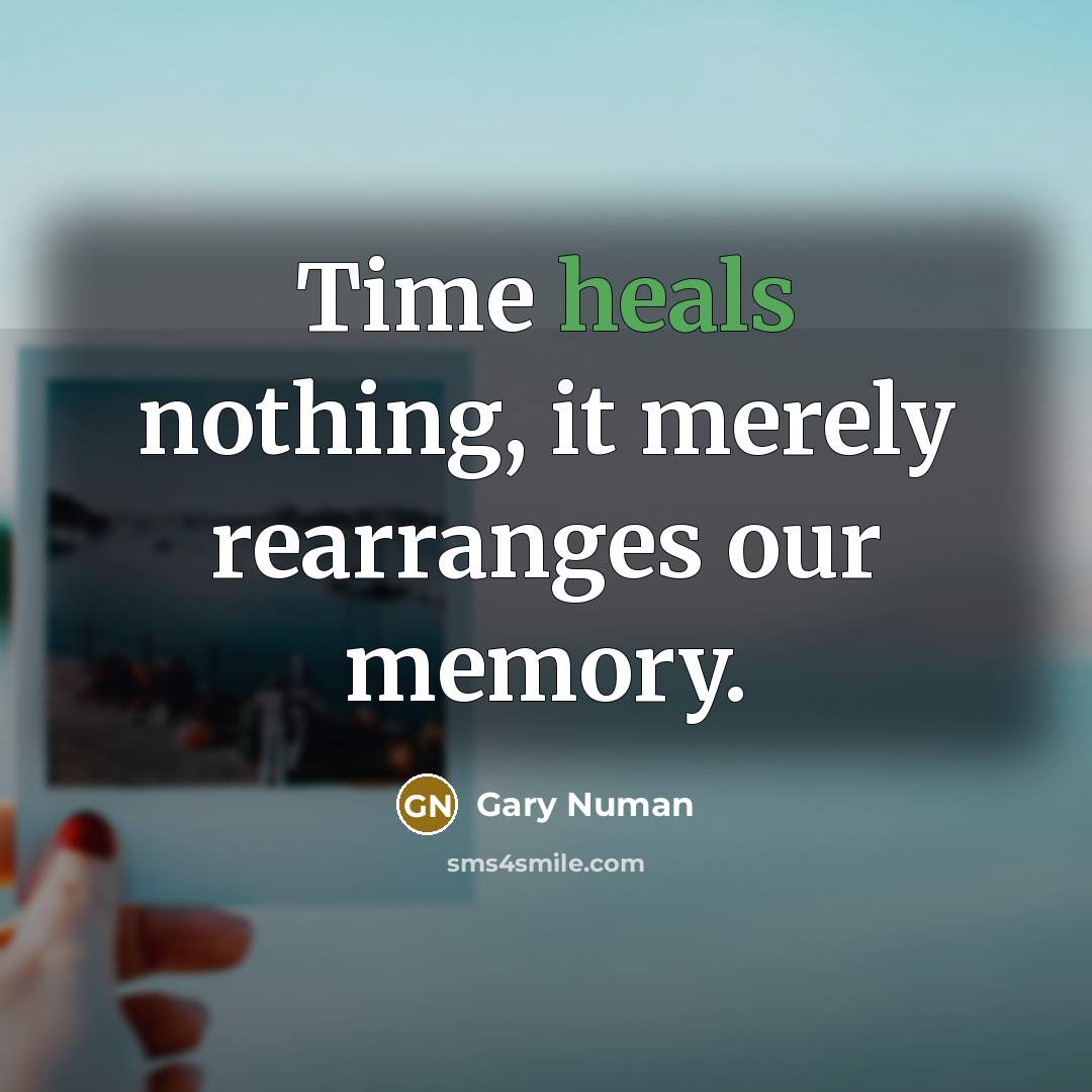 “Time heals nothing, it merely rearranges our memory.” quote by Gary Numan
