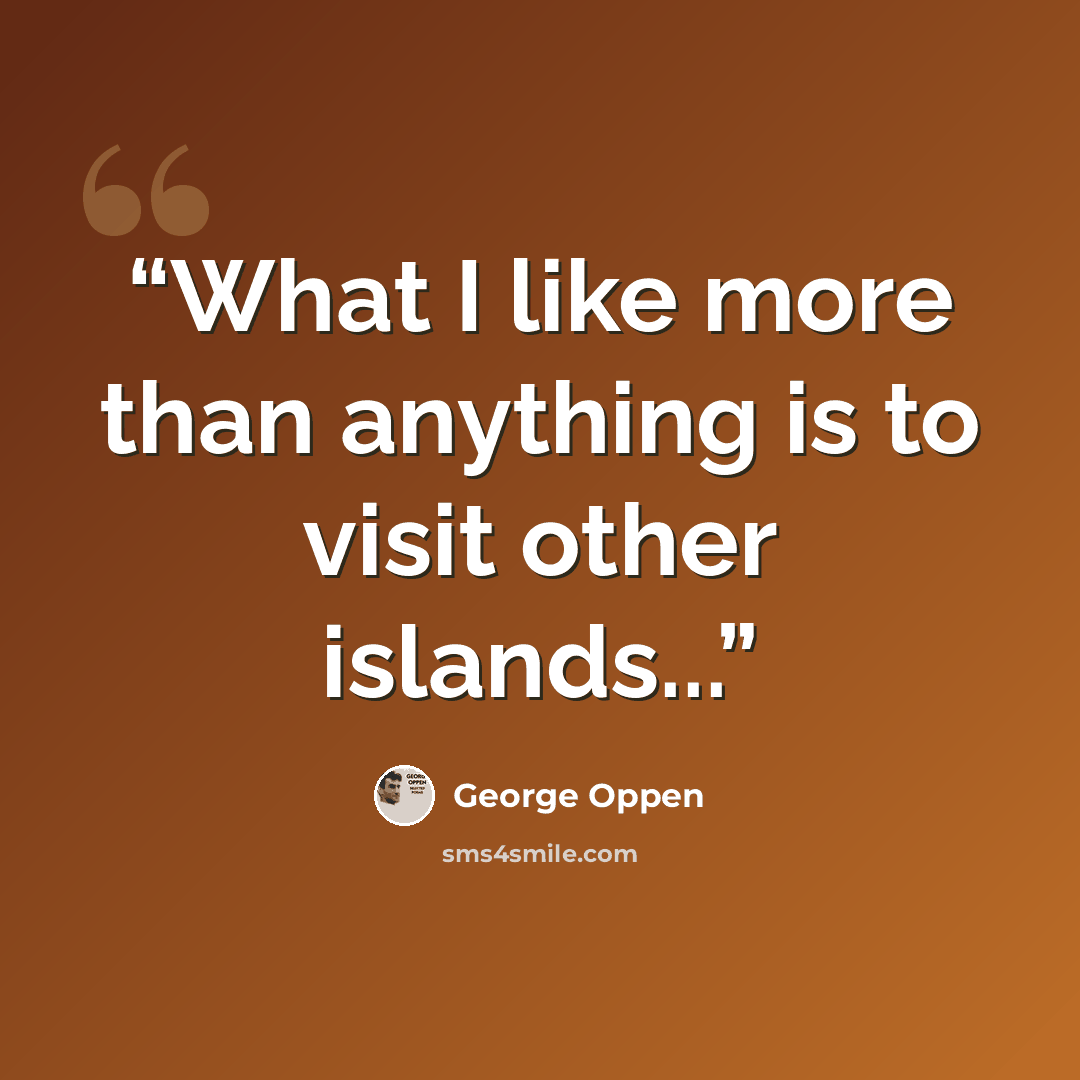 “What I like more than anything is to visit other islands...” quote by George Oppen