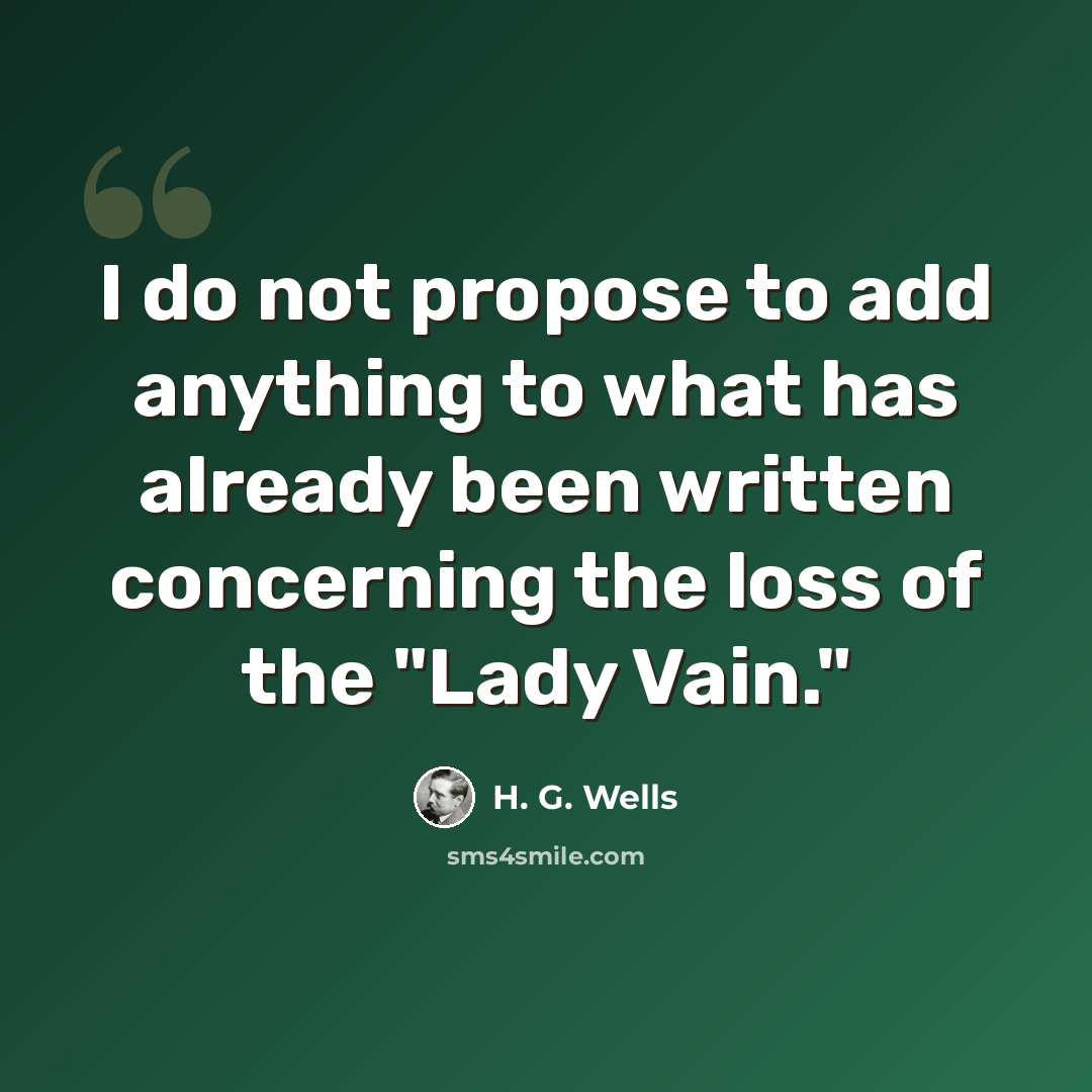 “I do not propose to add anything to what has already been written concerning the loss of the "Lady Vain."” quote by H. G. Wells