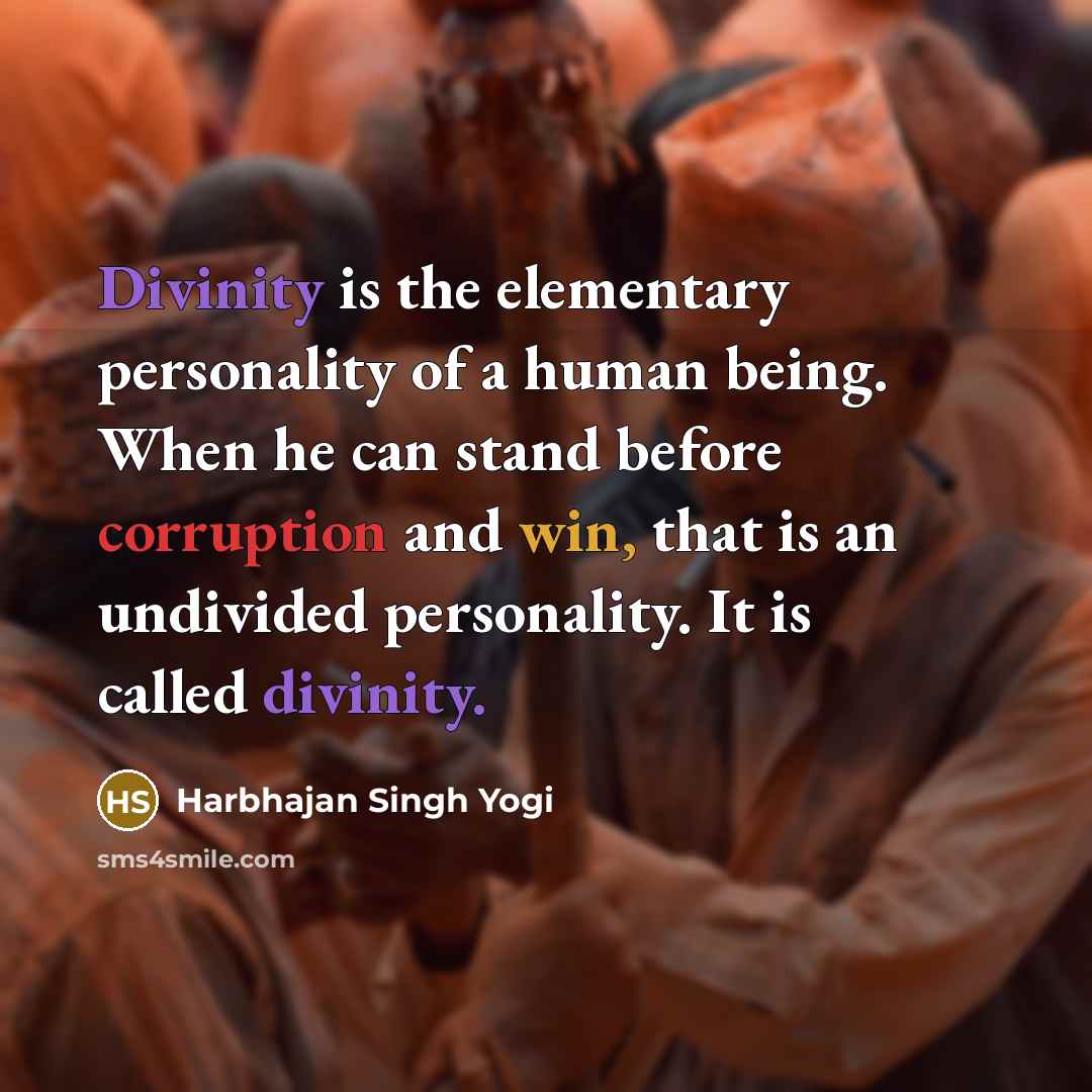 “Divinity is the elementary personality of a human being. When he can stand before corruption and win, that is an undivided personality. It is called divinity.” quote by Harbhajan Singh Yogi