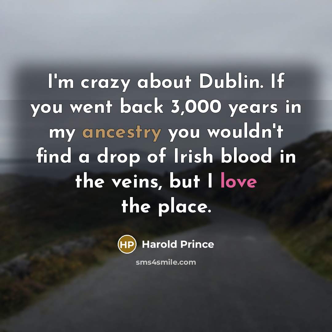 “I'm crazy about Dublin. If you went back 3,000 years in my ancestry you wouldn't find a drop of Irish blood in the veins, but I love the place.” quote by Harold Prince