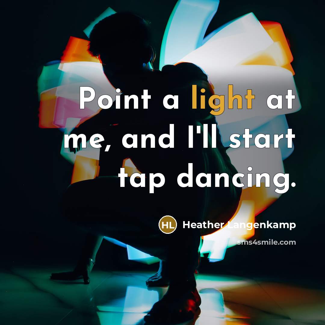 “Point a light at me, and I'll start tap dancing.” quote by Heather Langenkamp