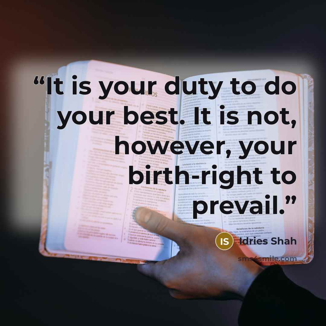 “It is your duty to do your best. It is not, however, your birth-right to prevail.” quote by Idries Shah
