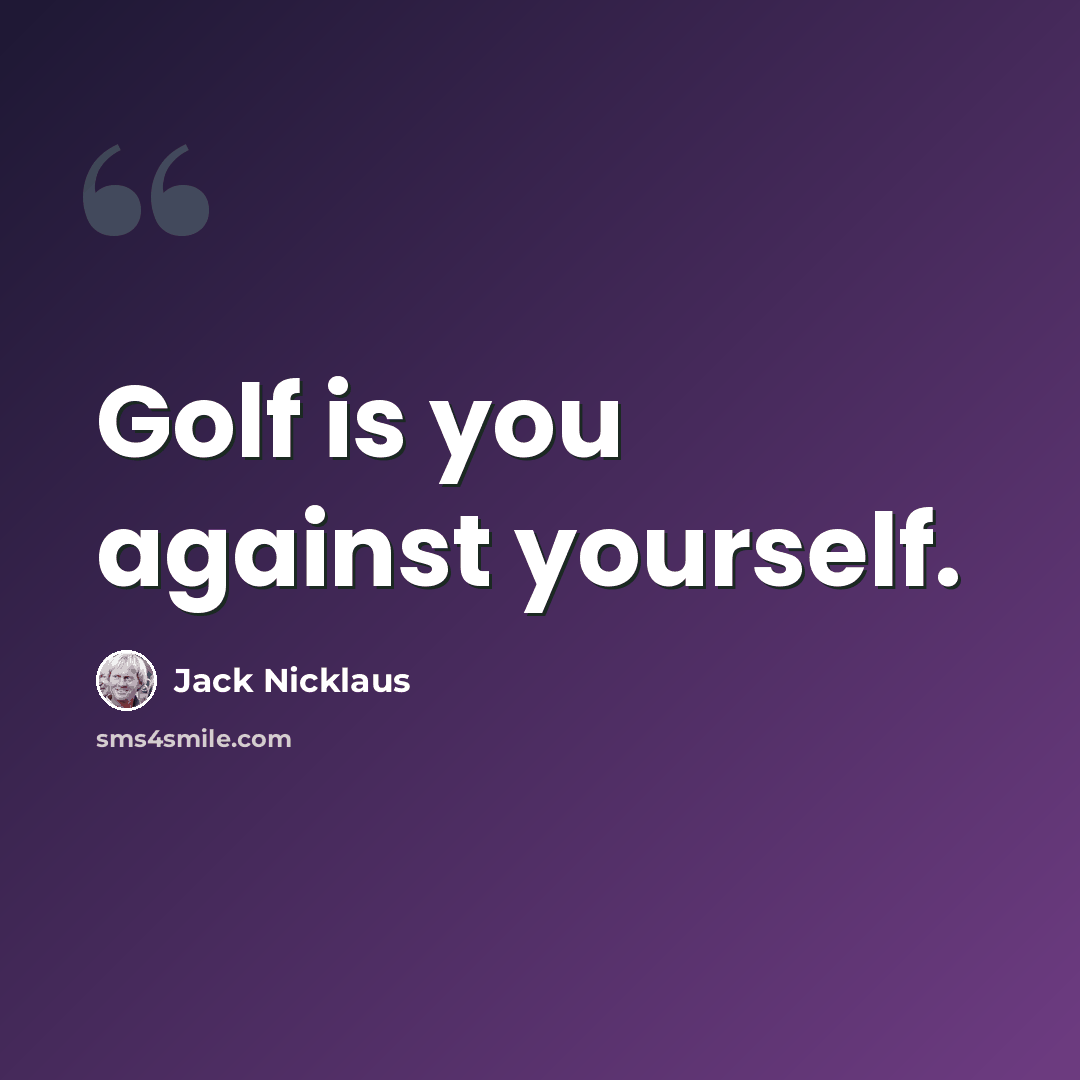 “Golf is you against yourself.” quote by Jack Nicklaus