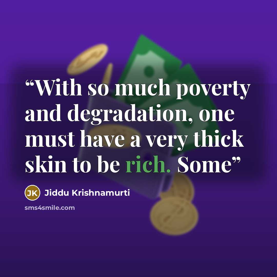 “With so much poverty and degradation, one must have a very thick skin to be rich. Some” quote by Jiddu Krishnamurti