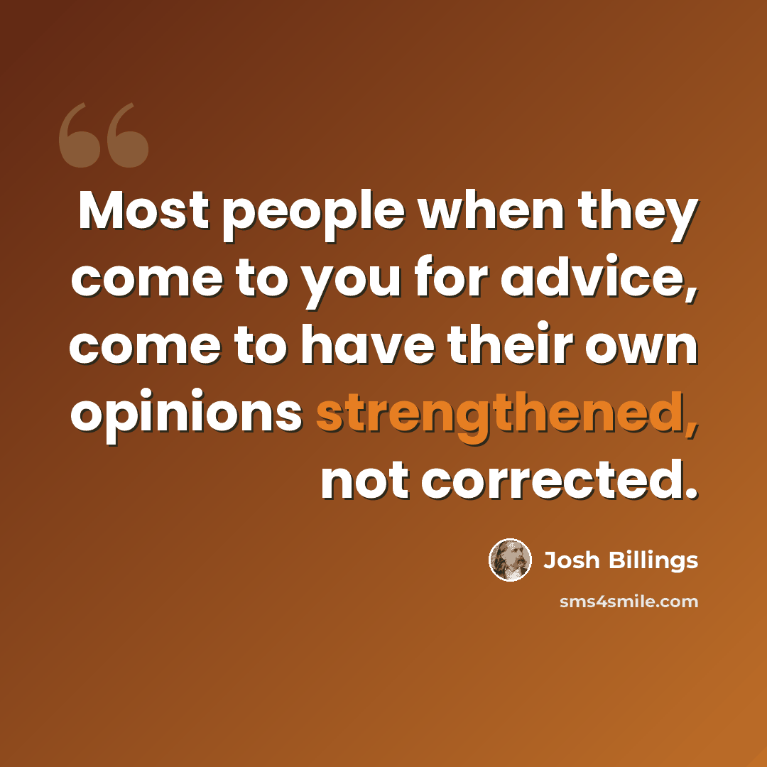 “Most people when they come to you for advice, come to have their own opinions strengthened, not corrected.” quote by Josh Billings