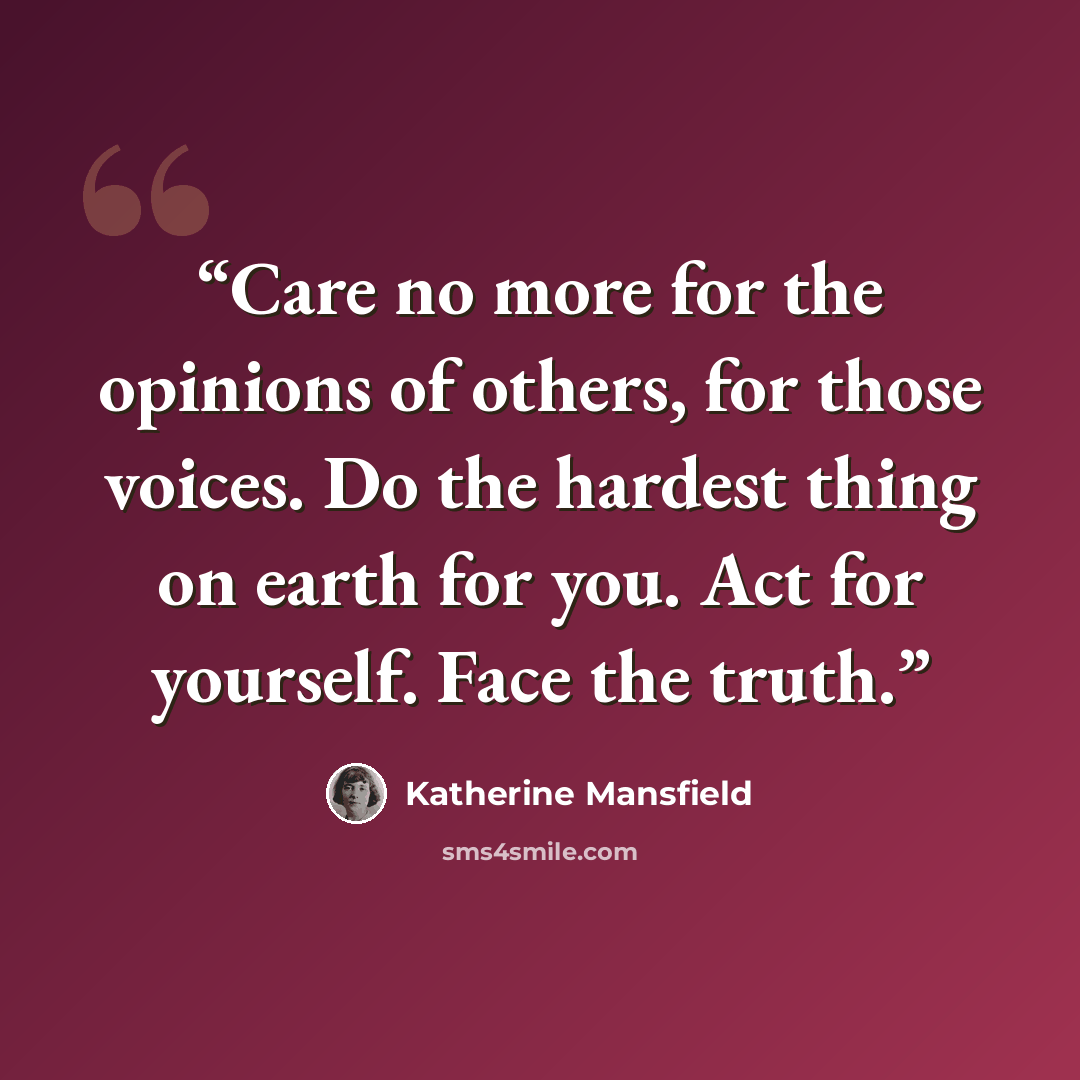 “Care no more for the opinions of others, for those voices. Do the hardest thing on earth for you. Act for yourself. Face the truth.” quote by Katherine Mansfield