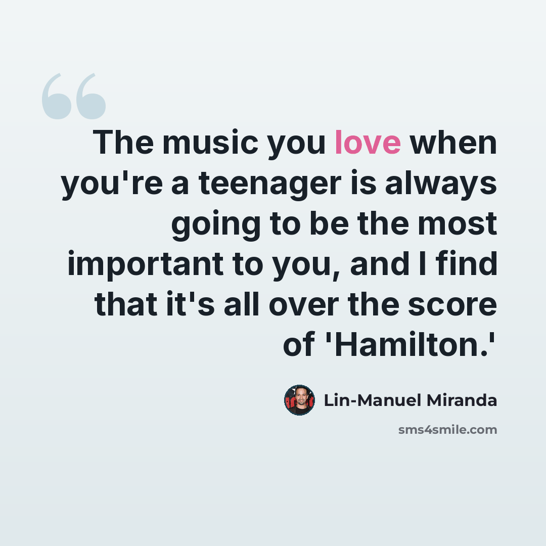 “The music you love when you're a teenager is always going to be the most important to you, and I find that it's all over the score of 'Hamilton.'” quote by Lin-Manuel Miranda