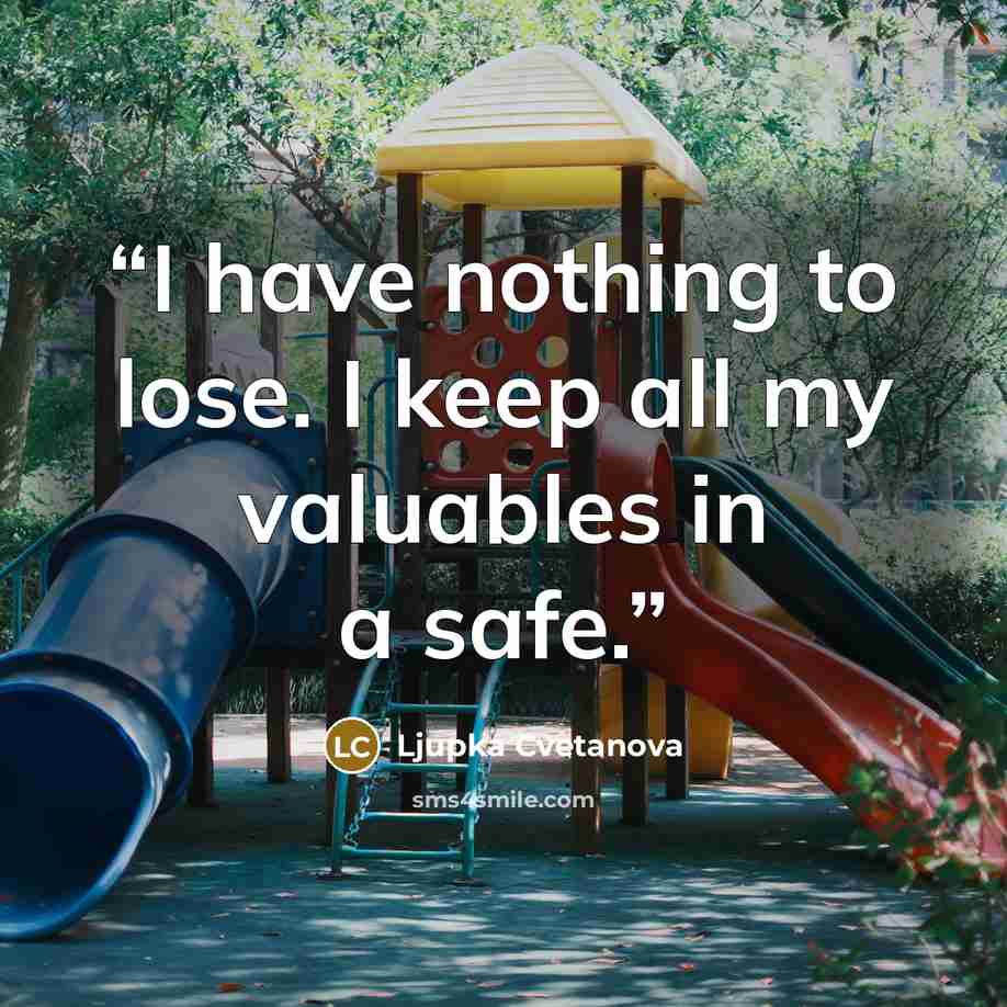 “I have nothing to lose. I keep all my valuables in a safe.” quote by Ljupka Cvetanova