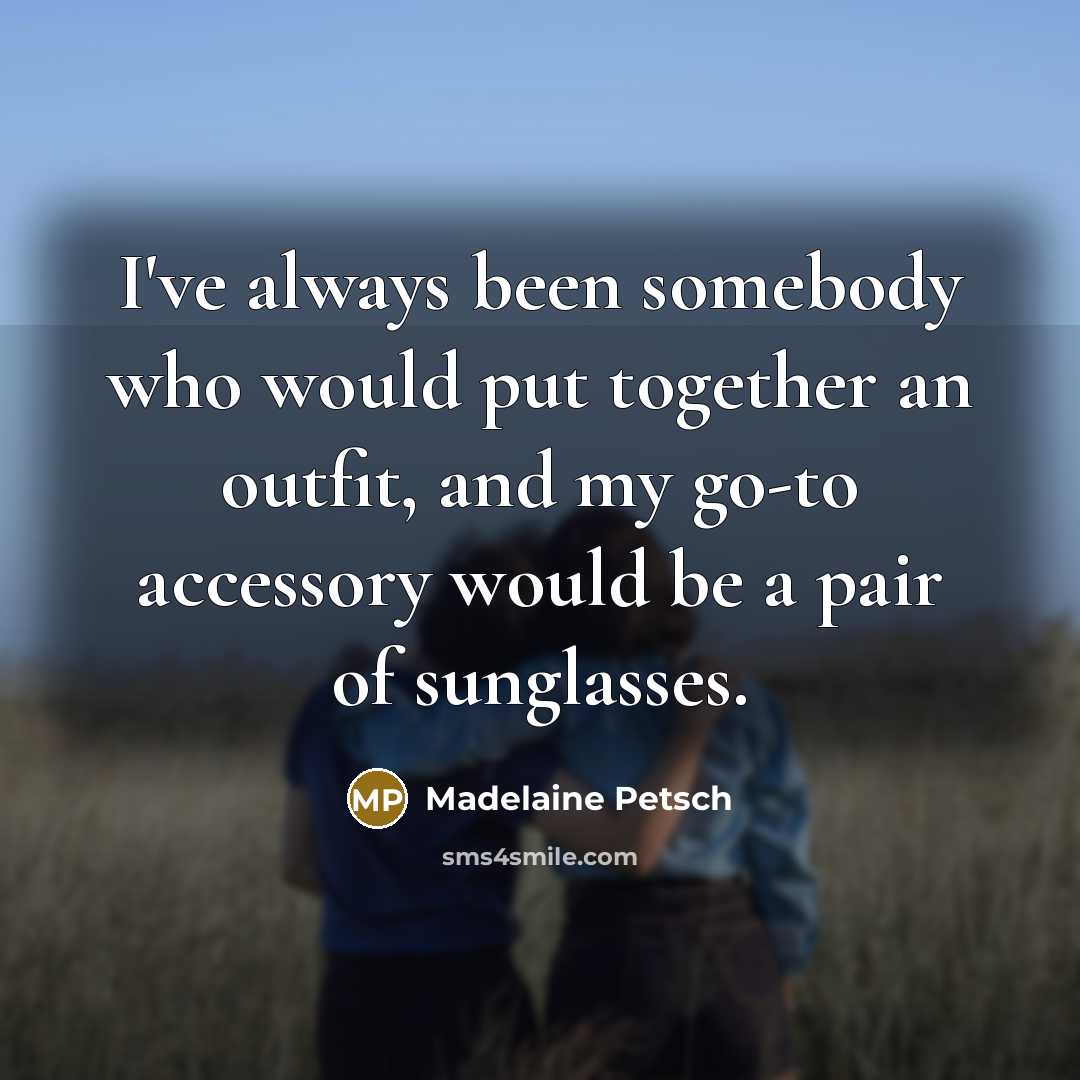 “I've always been somebody who would put together an outfit, and my go-to accessory would be a pair of sunglasses.” quote by Madelaine Petsch