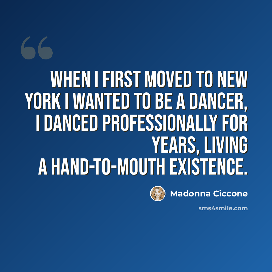 “When I first moved to New York I wanted to be a dancer, I danced professionally for years, living a hand-to-mouth existence.” quote by Madonna Ciccone