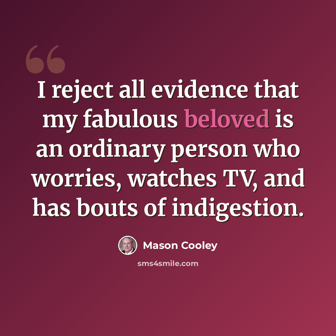 “I reject all evidence that my fabulous beloved is an ordinary person who worries, watches TV, and has bouts of indigestion.” quote by Mason Cooley