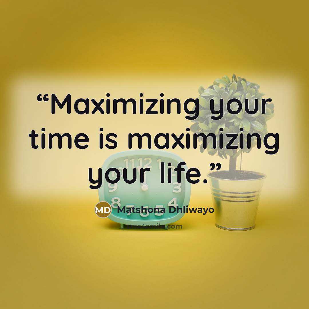 “Maximizing your time is maximizing your life.” quote by Matshona Dhliwayo