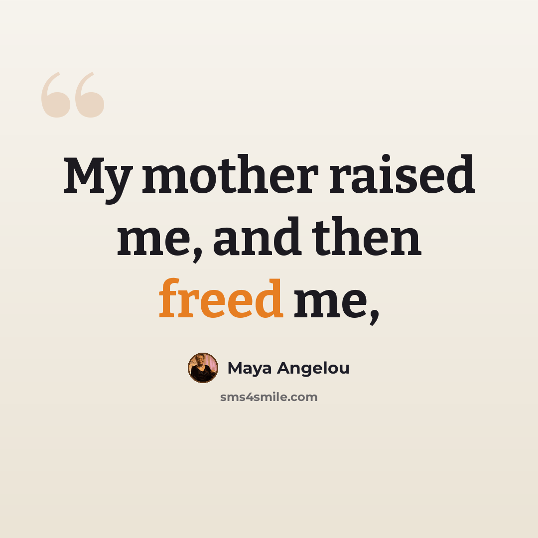 “My mother raised me, and then freed me,” quote by Maya Angelou