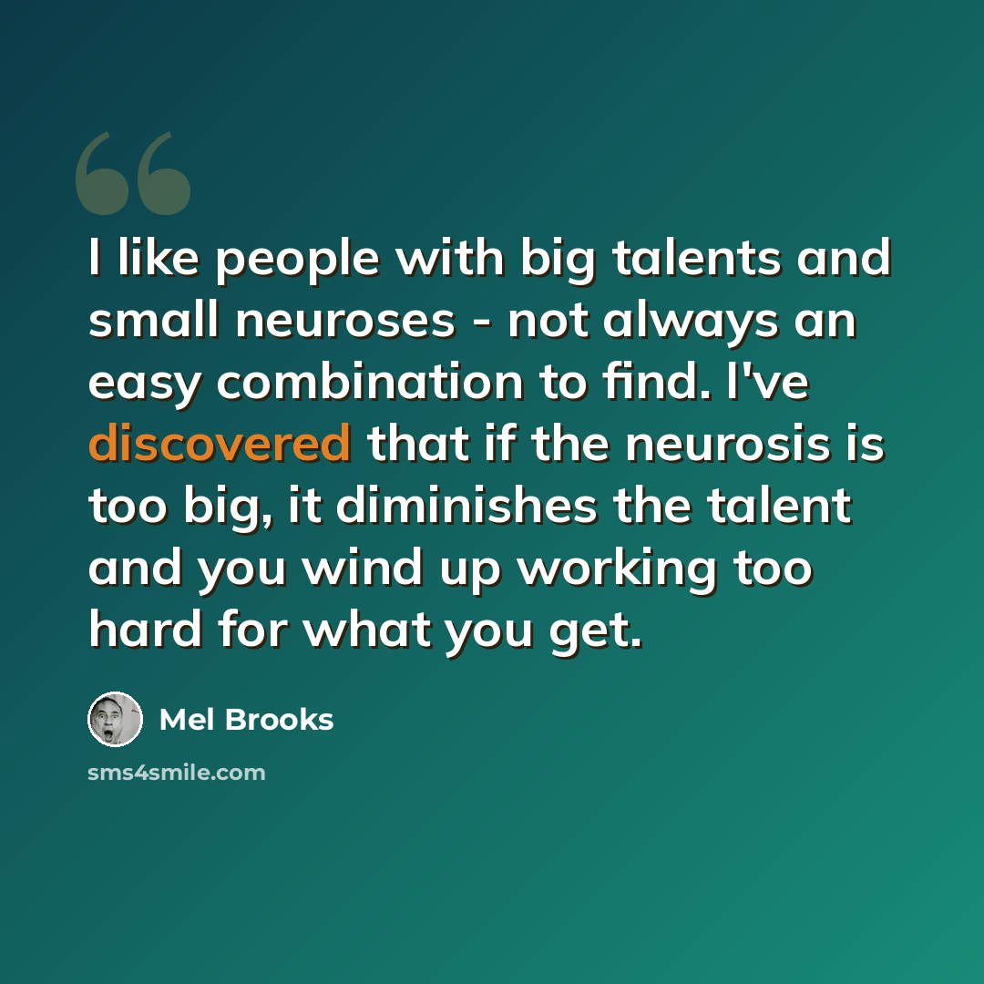 “I like people with big talents and small neuroses - not always an easy combination to find. I've discovered that if the neurosis is too big, it diminishes the talent and you wind up working too hard for what you get.” quote by Mel Brooks