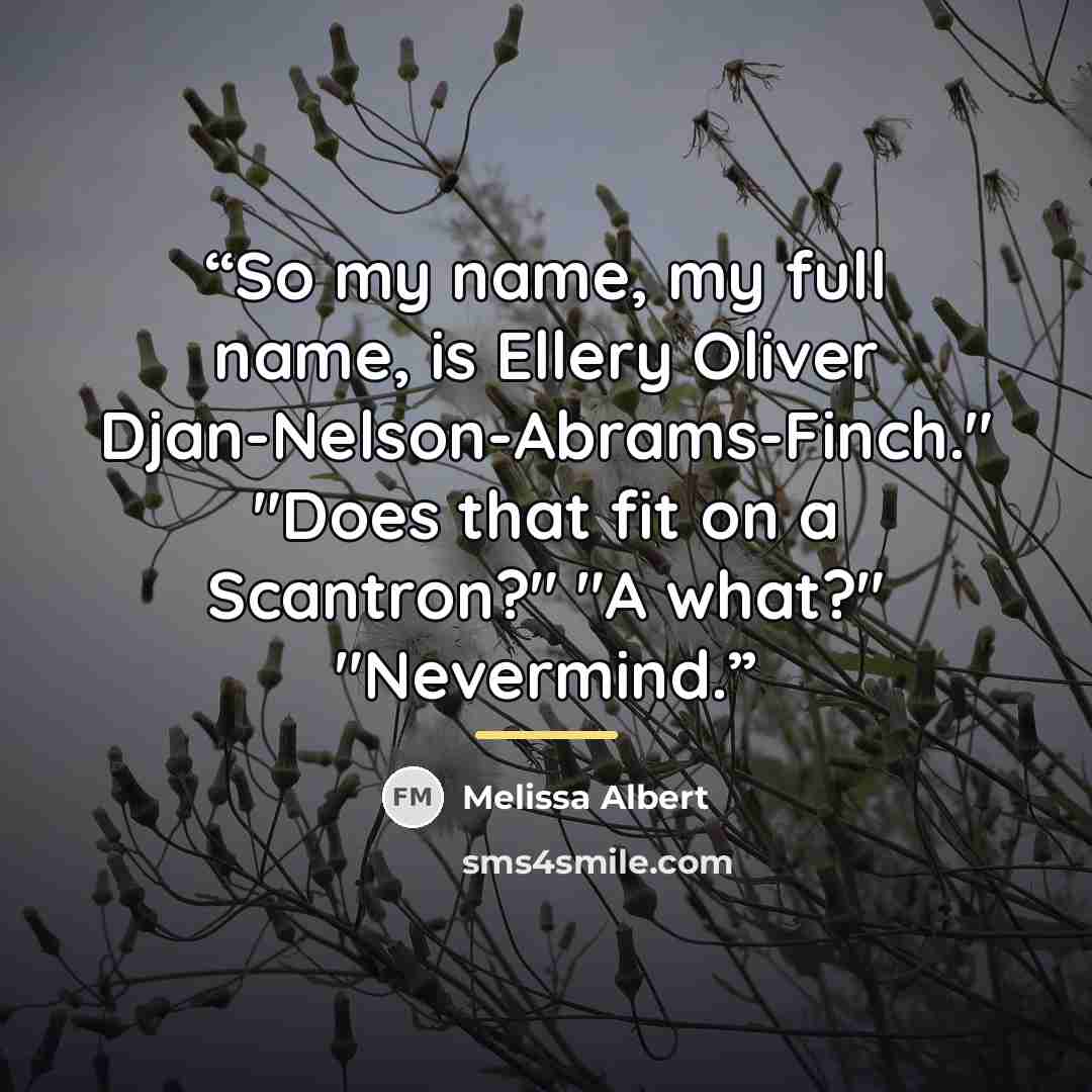 “So my name, my full name, is Ellery Oliver Djan-Nelson-Abrams-Finch." "Does that fit on a Scantron?" "A what?" "Nevermind.” quote by Melissa Albert