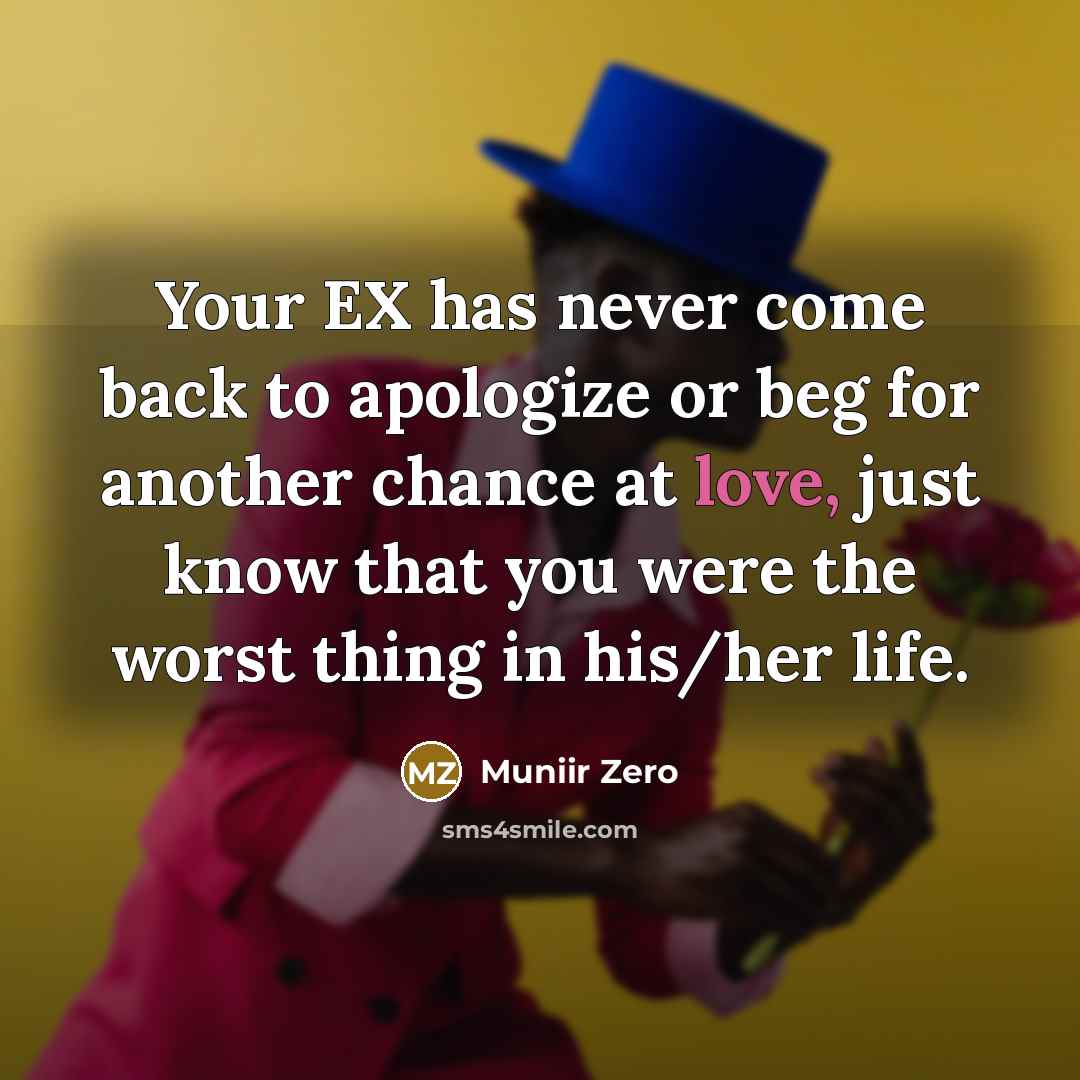 “Your EX has never come back to apologize or beg for another chance at love, just know that you were the worst thing in his/her life.” quote by Muniir Zero