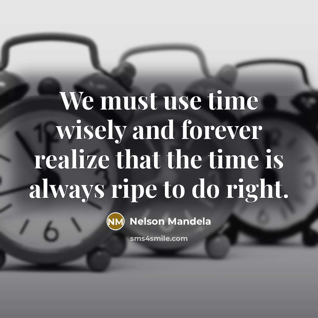 “We must use time wisely and forever realize that the time is always ripe to do right.” quote by Nelson Mandela