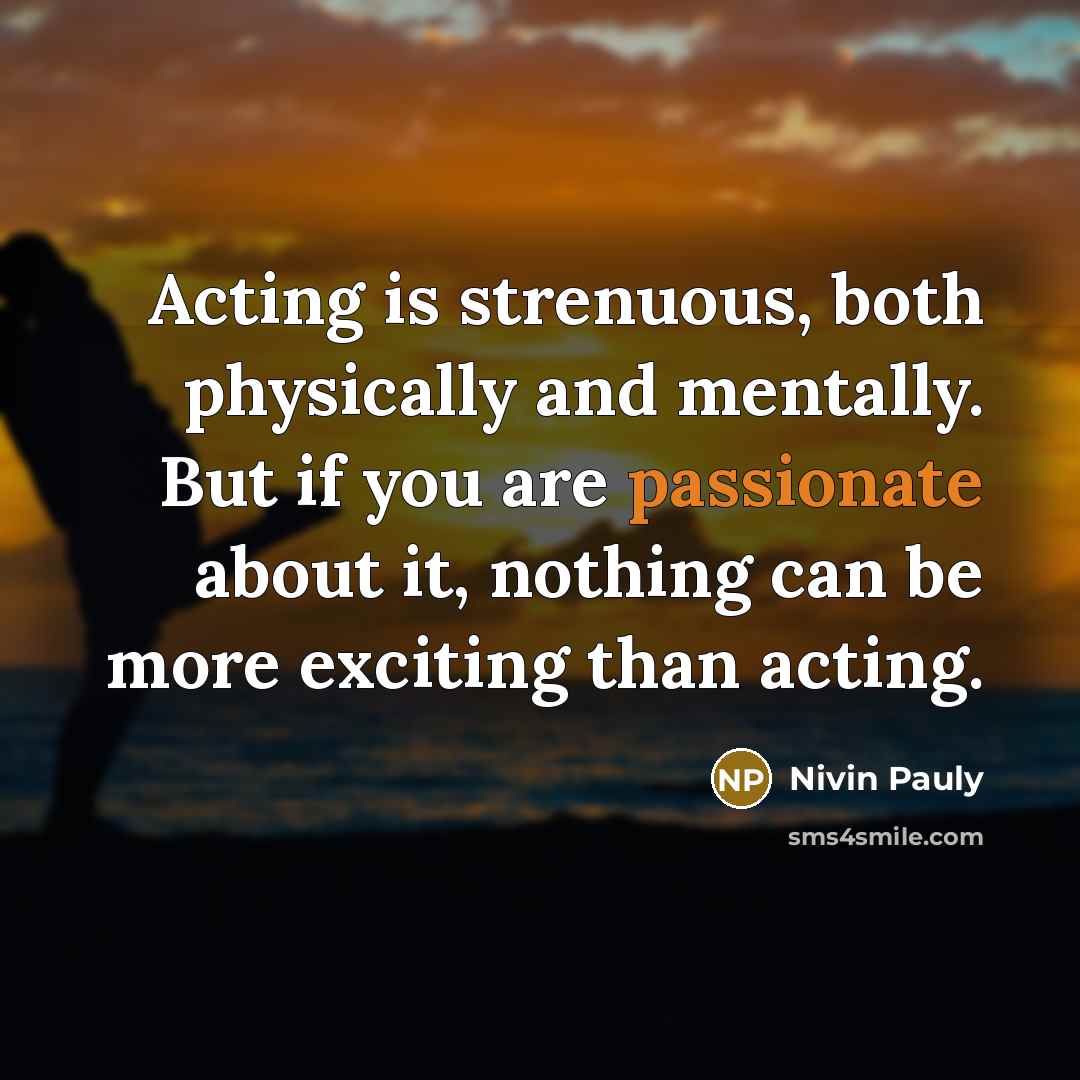 “Acting is strenuous, both physically and mentally. But if you are passionate about it, nothing can be more exciting than acting.” quote by Nivin Pauly