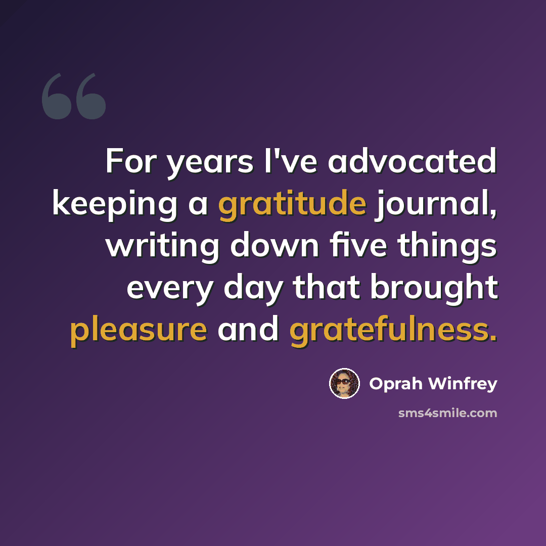 “For years I've advocated keeping a gratitude journal, writing down five things every day that brought pleasure and gratefulness.” quote by Oprah Winfrey