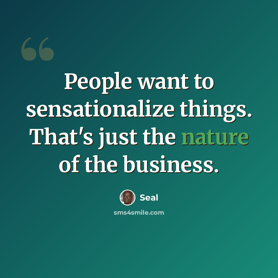 “People want to sensationalize things. That's just the nature of the business.” quote by Seal