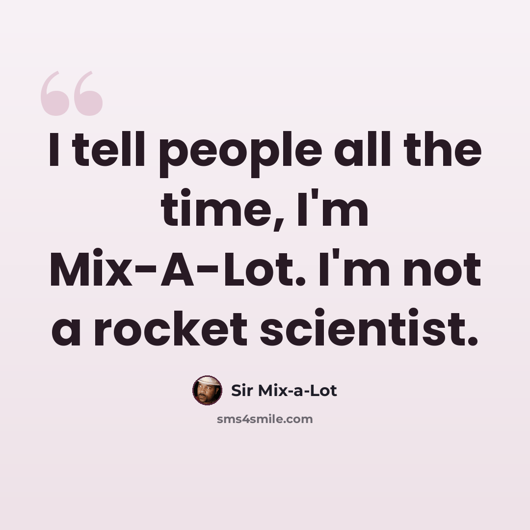 “I tell people all the time, I'm Mix-A-Lot. I'm not a rocket scientist.” quote by Sir Mix-a-Lot
