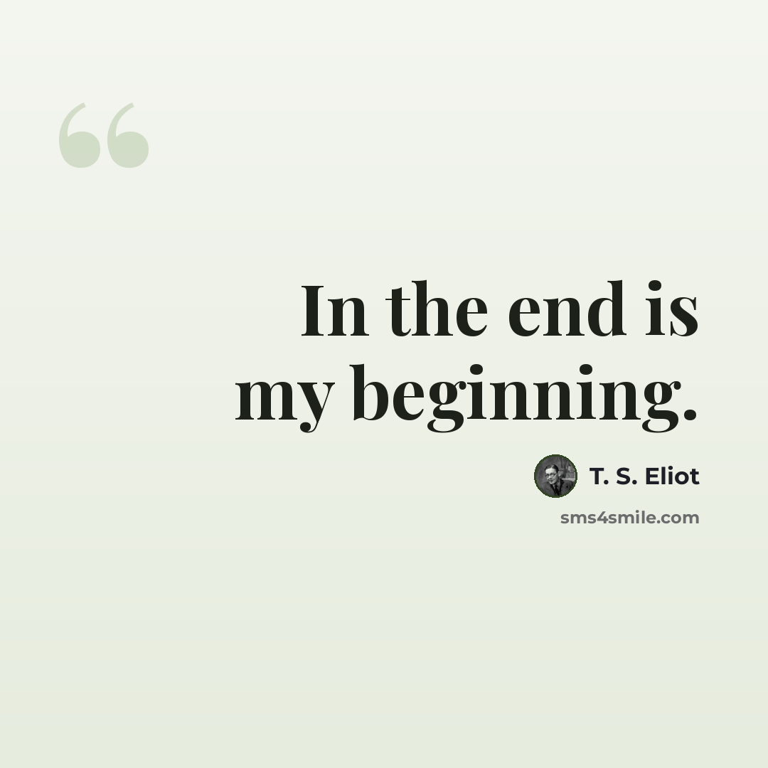 “In the end is my beginning.” quote by T. S. Eliot
