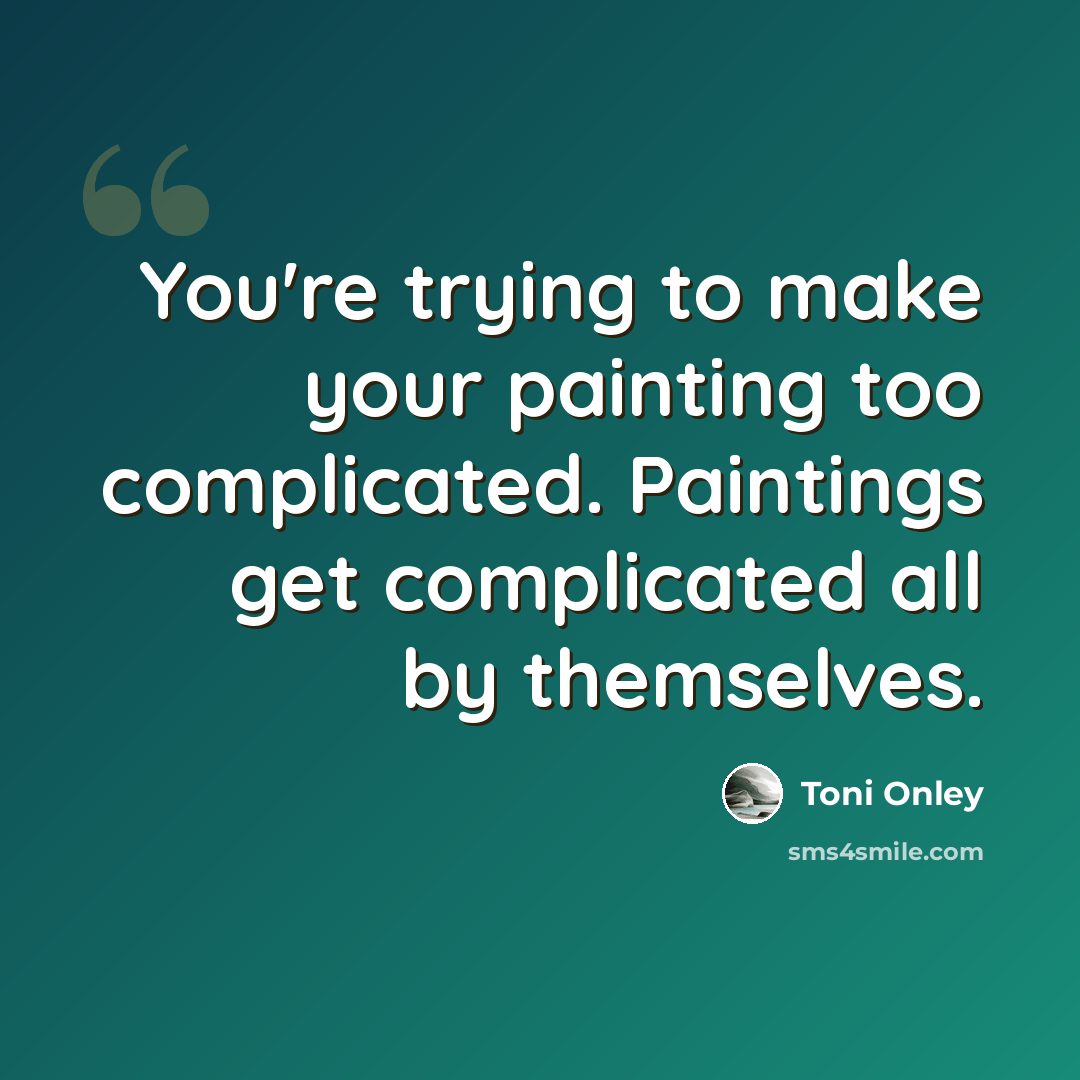 “You're trying to make your painting too complicated. Paintings get complicated all by themselves.” quote by Toni Onley