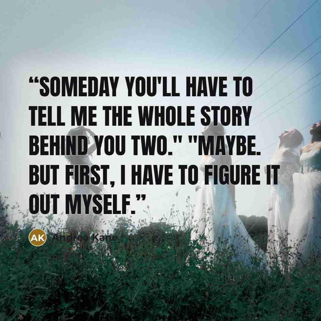 “Someday you'll have to tell me the whole story behind you two." "Maybe. But first, I have to figure it out myself.” quote by Andrea Kane