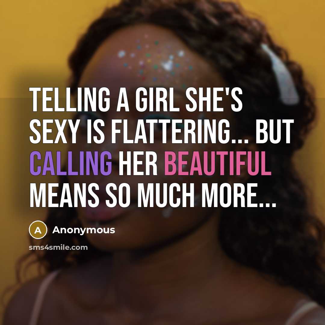 “Telling a girl she's sexy is flattering... But calling her beautiful means so much more...” quote by Anonymous