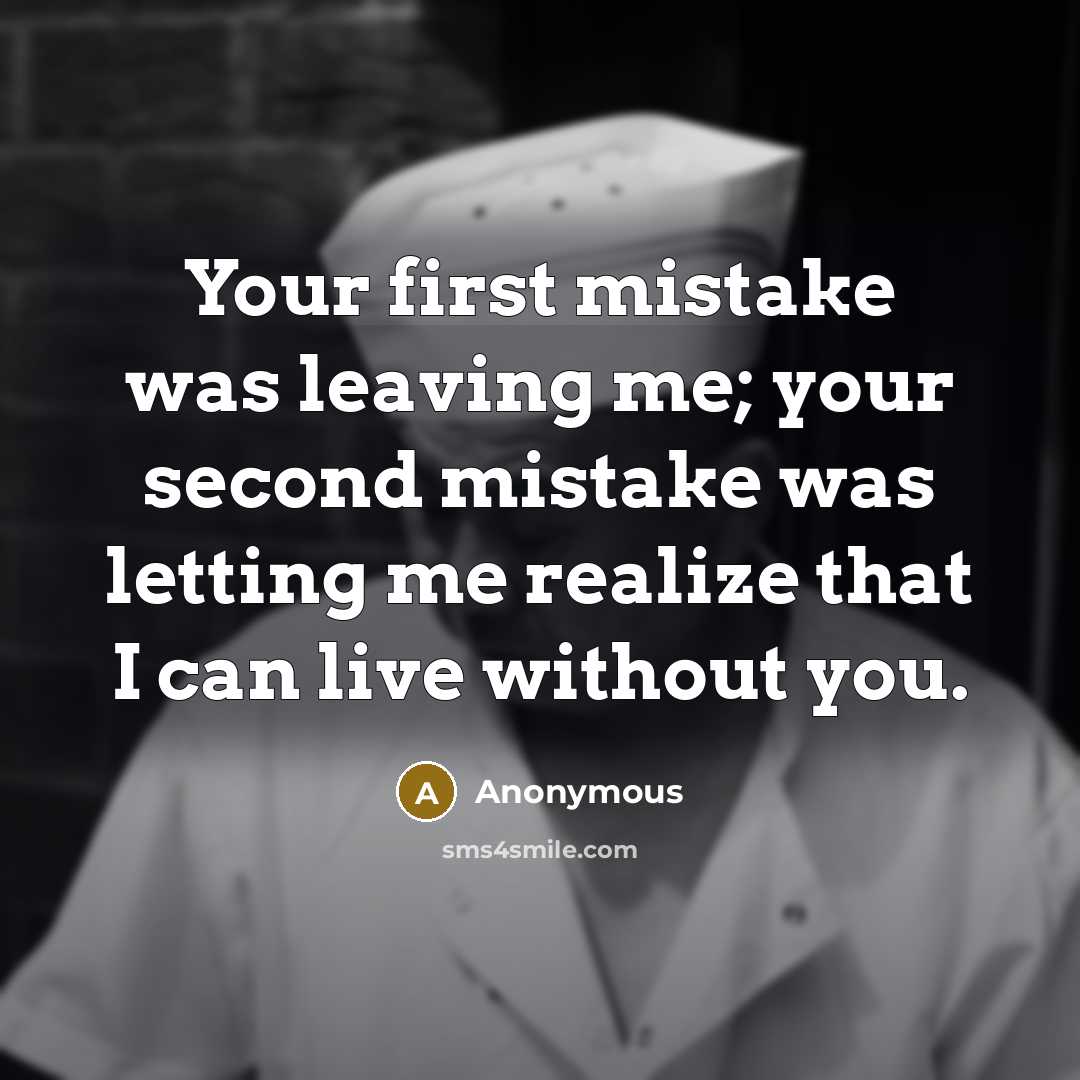 “Your first mistake was leaving me; your second mistake was letting me realize that I can live without you.” quote by Anonymous