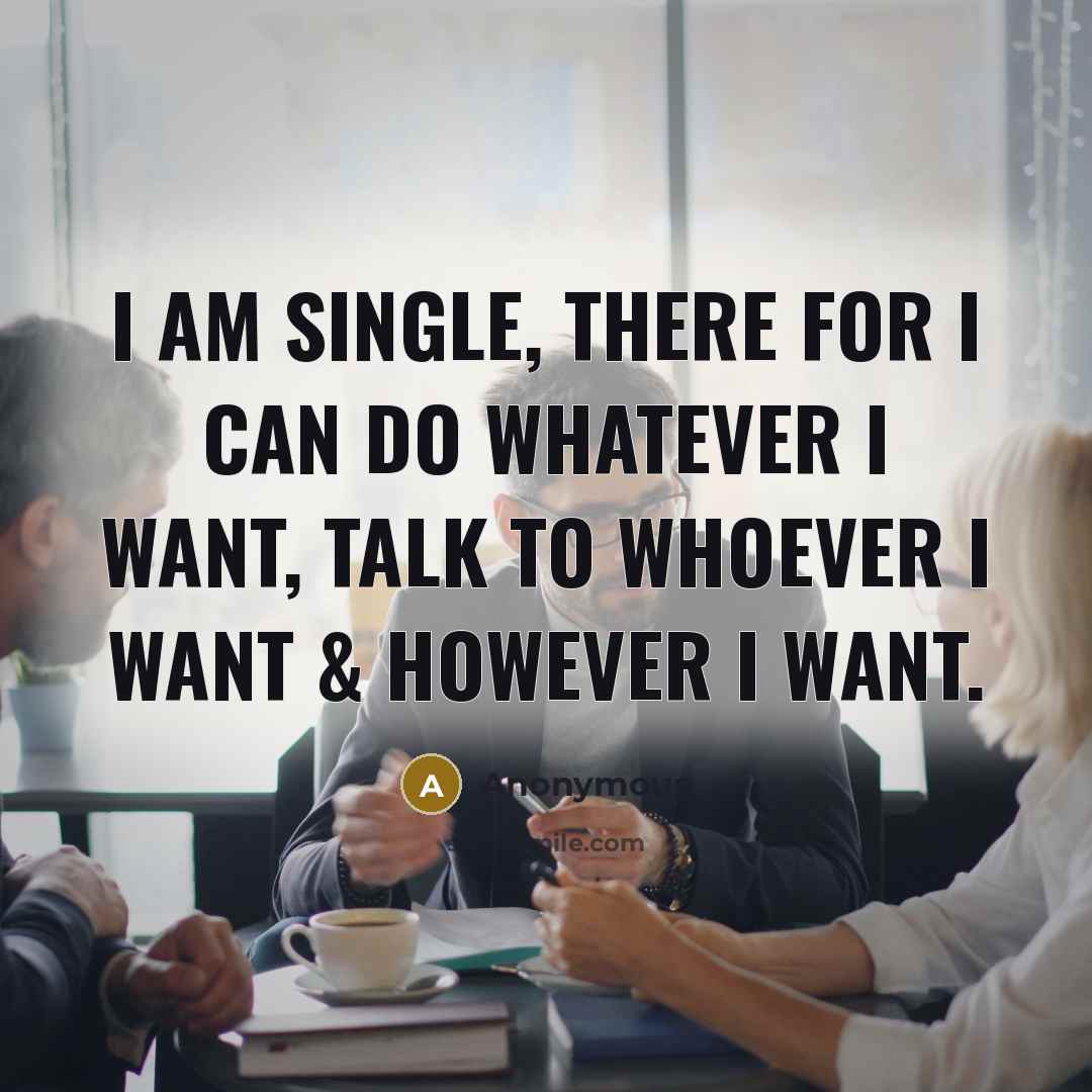 “I am single, there for I can do whatever I want, talk to whoever I want & however I want.” quote by Anonymous