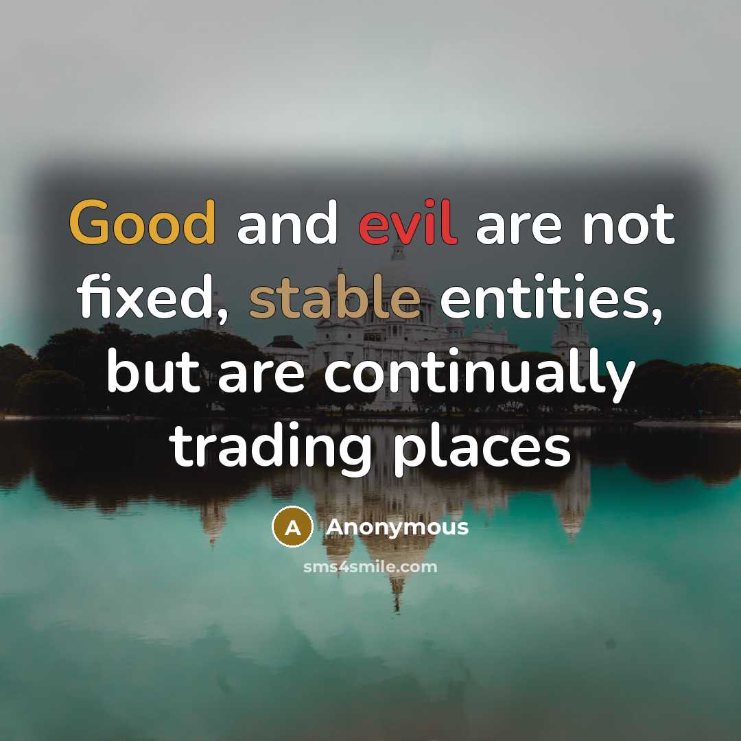 “Good and evil are not fixed, stable entities, but are continually trading places” quote by Anonymous