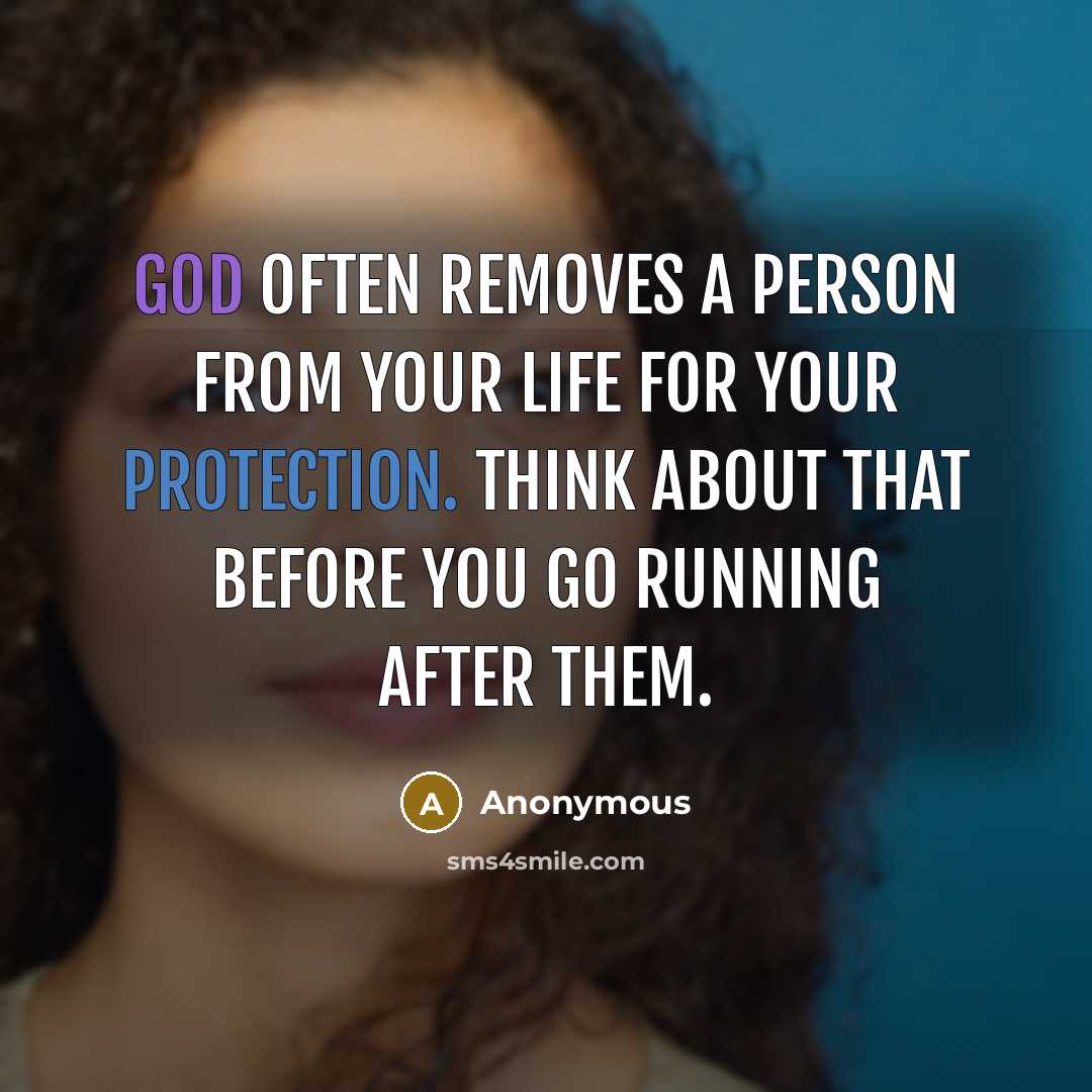 “God often removes a person from your life for your protection. Think about that before you go running after them.” quote by Anonymous