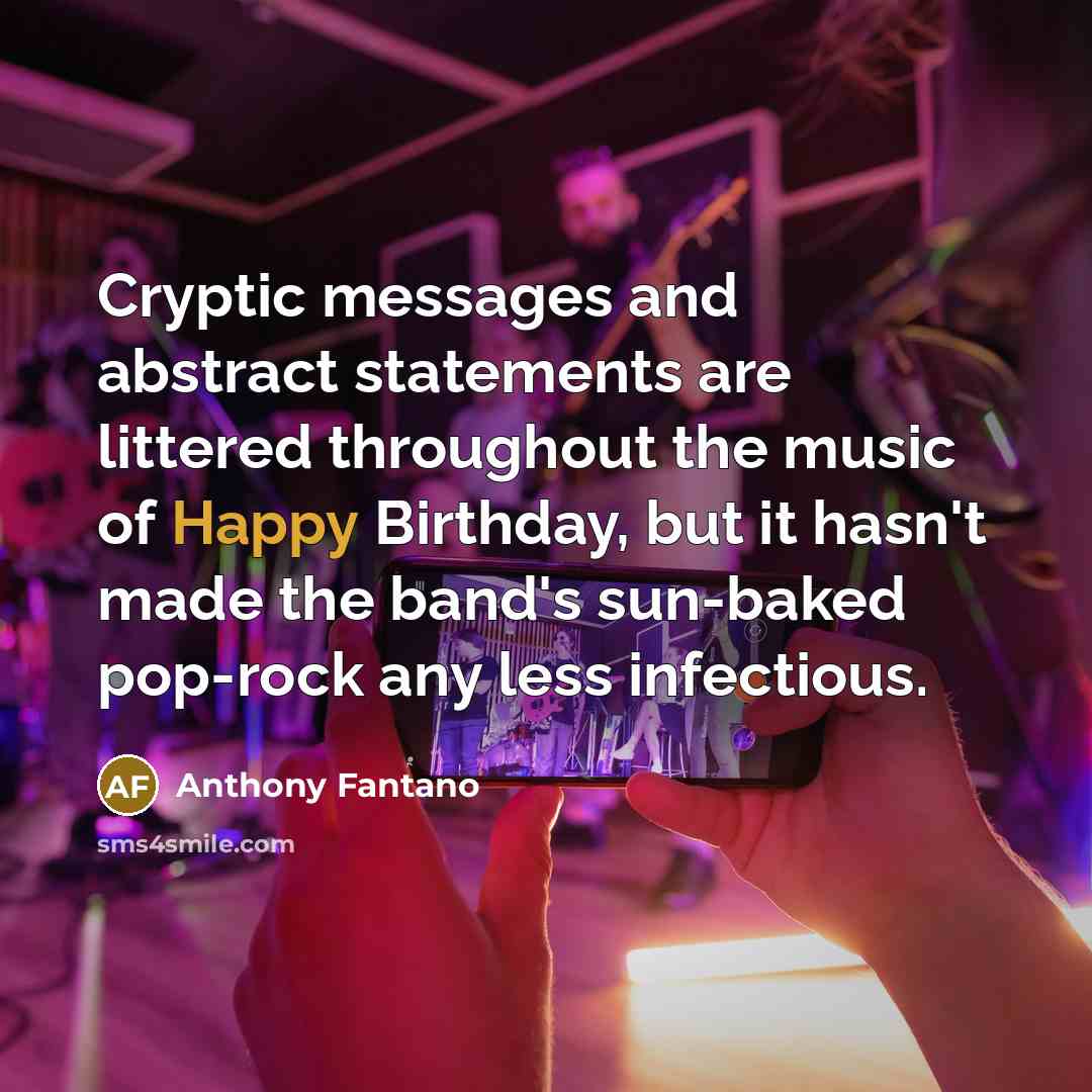 “Cryptic messages and abstract statements are littered throughout the music of Happy Birthday, but it hasn't made the band's sun-baked pop-rock any less infectious.” quote by Anthony Fantano