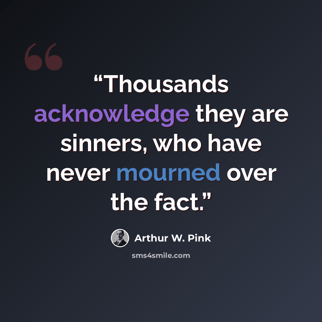 “Thousands acknowledge they are sinners, who have never mourned over the fact.” quote by Arthur W. Pink