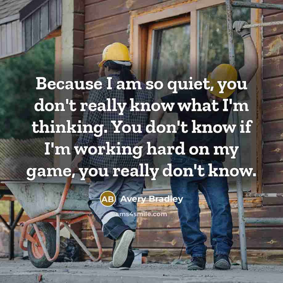 “Because I am so quiet, you don't really know what I'm thinking. You don't know if I'm working hard on my game, you really don't know.” quote by Avery Bradley