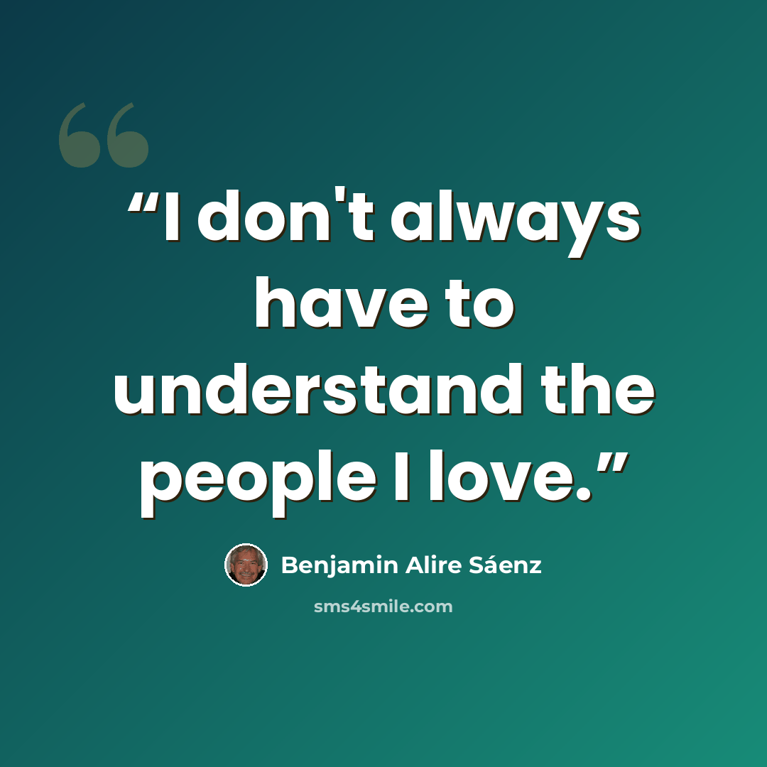 “I don't always have to understand the people I love.” quote by Benjamin Alire Sáenz