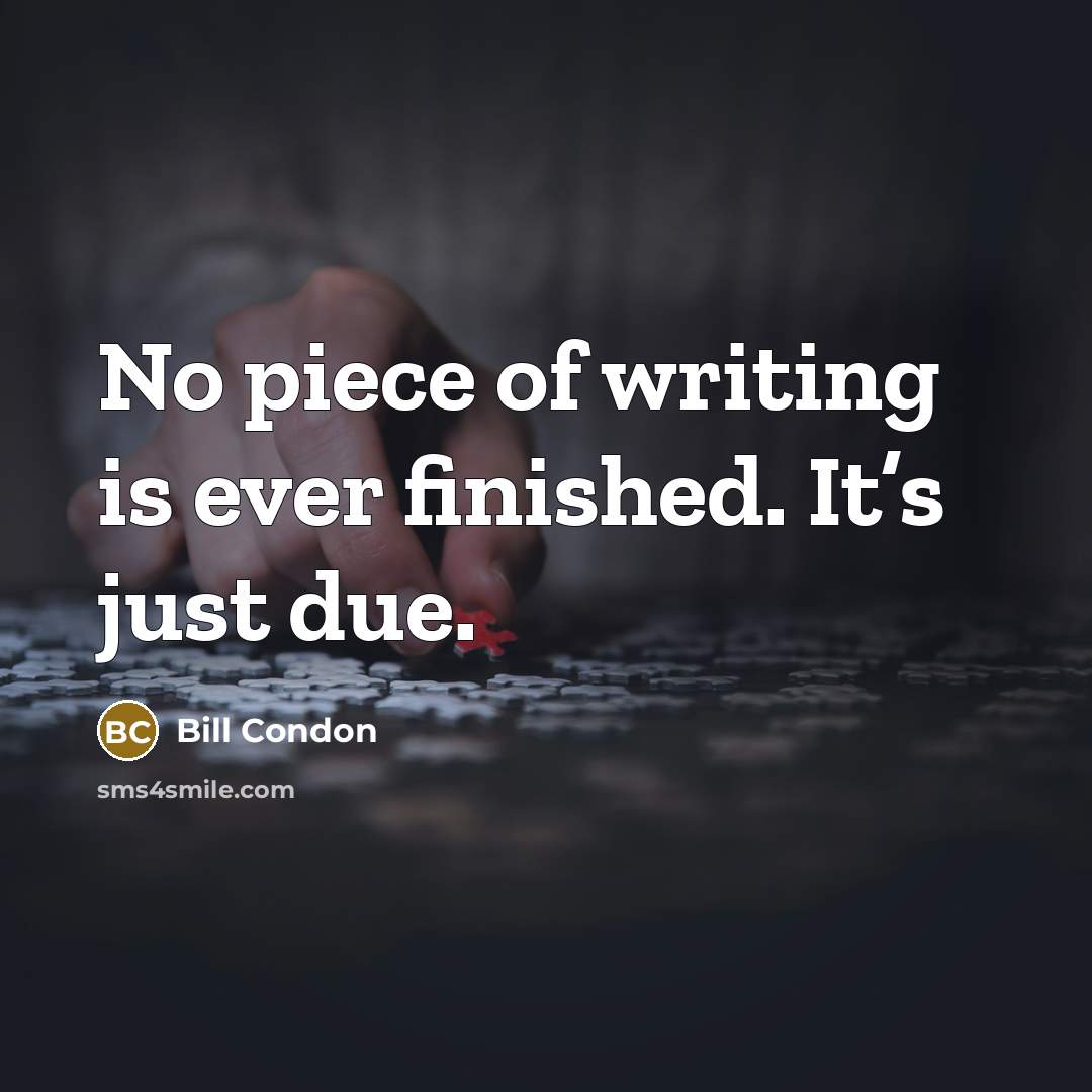 “No piece of writing is ever finished. It’s just due.” quote by Bill Condon