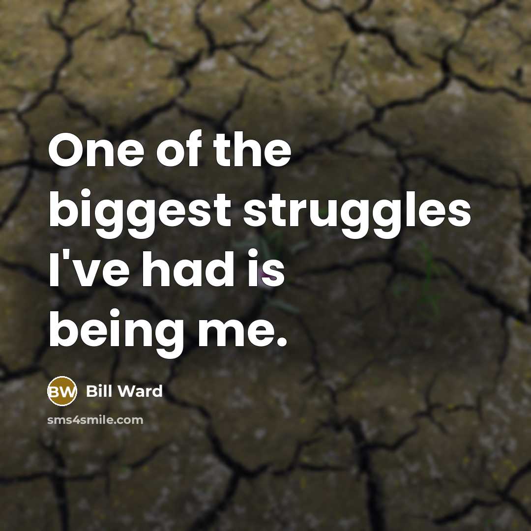 “One of the biggest struggles I've had is being me.” quote by Bill Ward