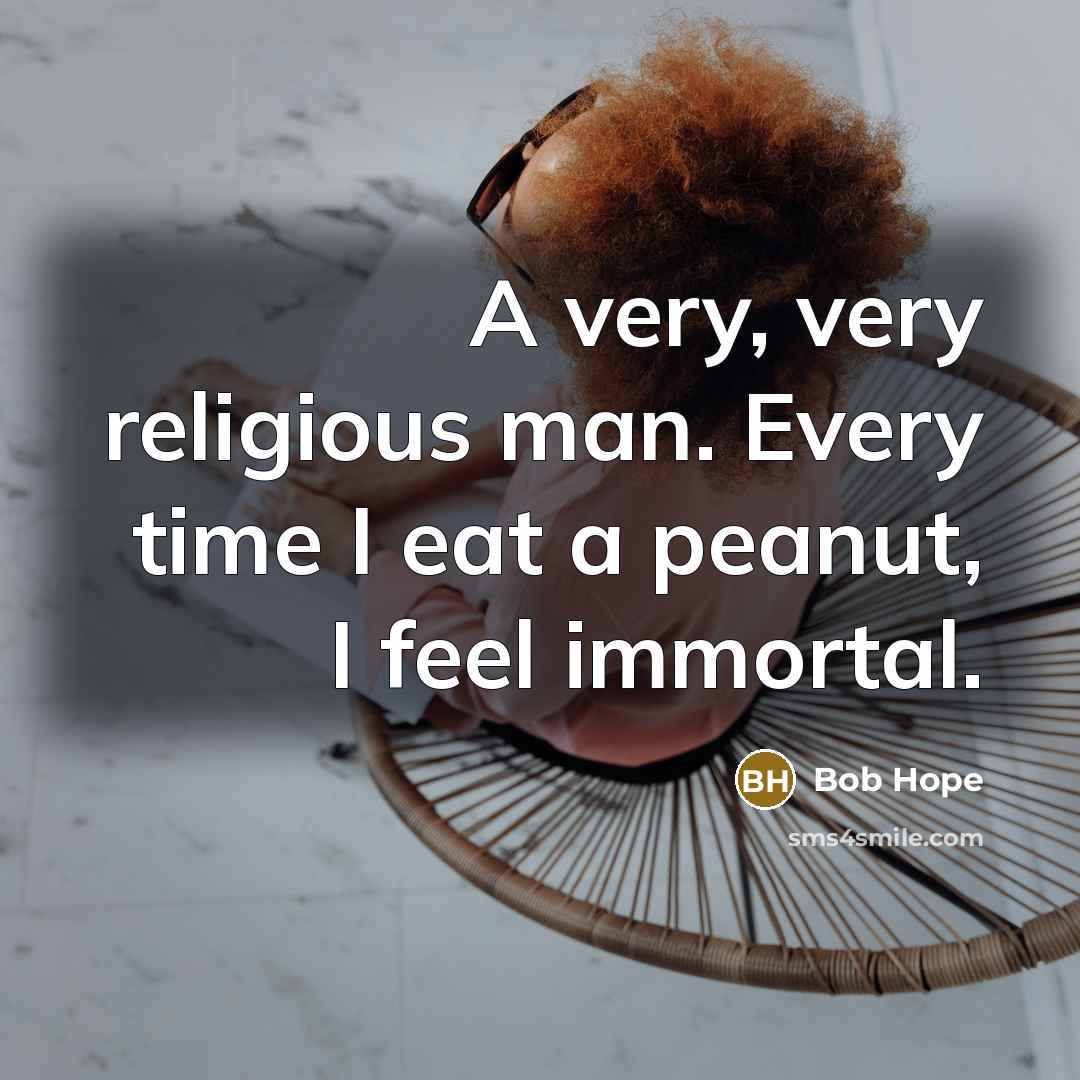 “A very, very religious man. Every time I eat a peanut, I feel immortal.” quote by Bob Hope