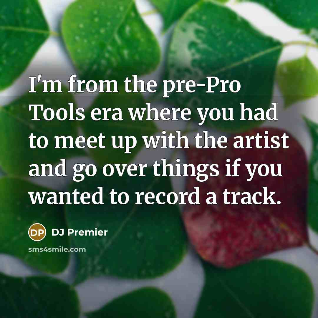 “I'm from the pre-Pro Tools era where you had to meet up with the artist and go over things if you wanted to record a track.” quote by DJ Premier