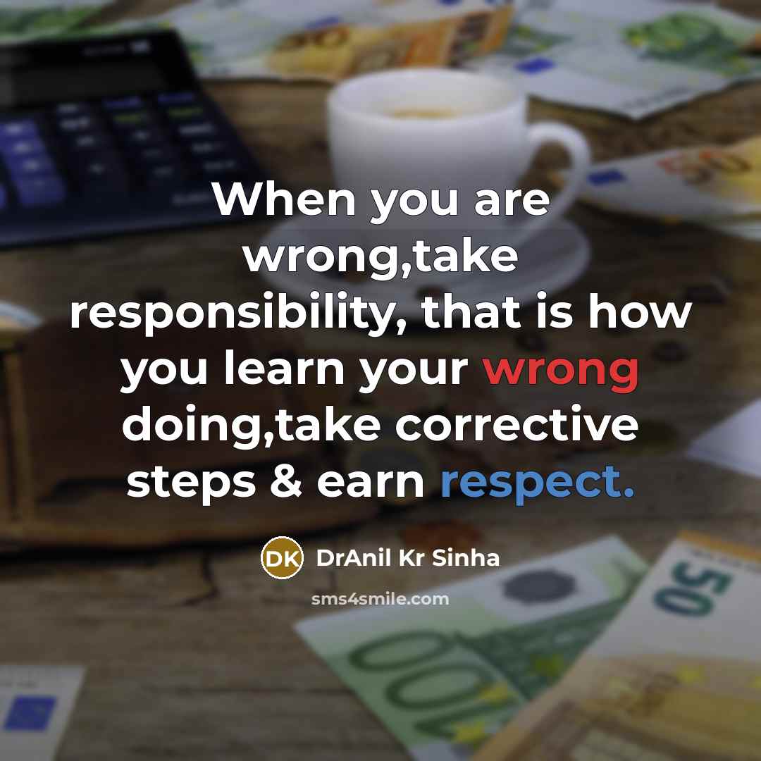 “When you are wrong,take responsibility, that is how you learn your wrong doing,take corrective steps & earn respect.” quote by DrAnil Kr Sinha