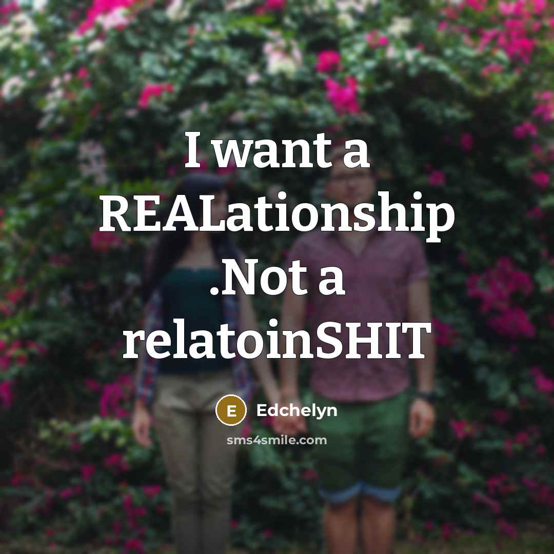 “I want a REALationship .Not a relatoinSHIT” quote by Edchelyn