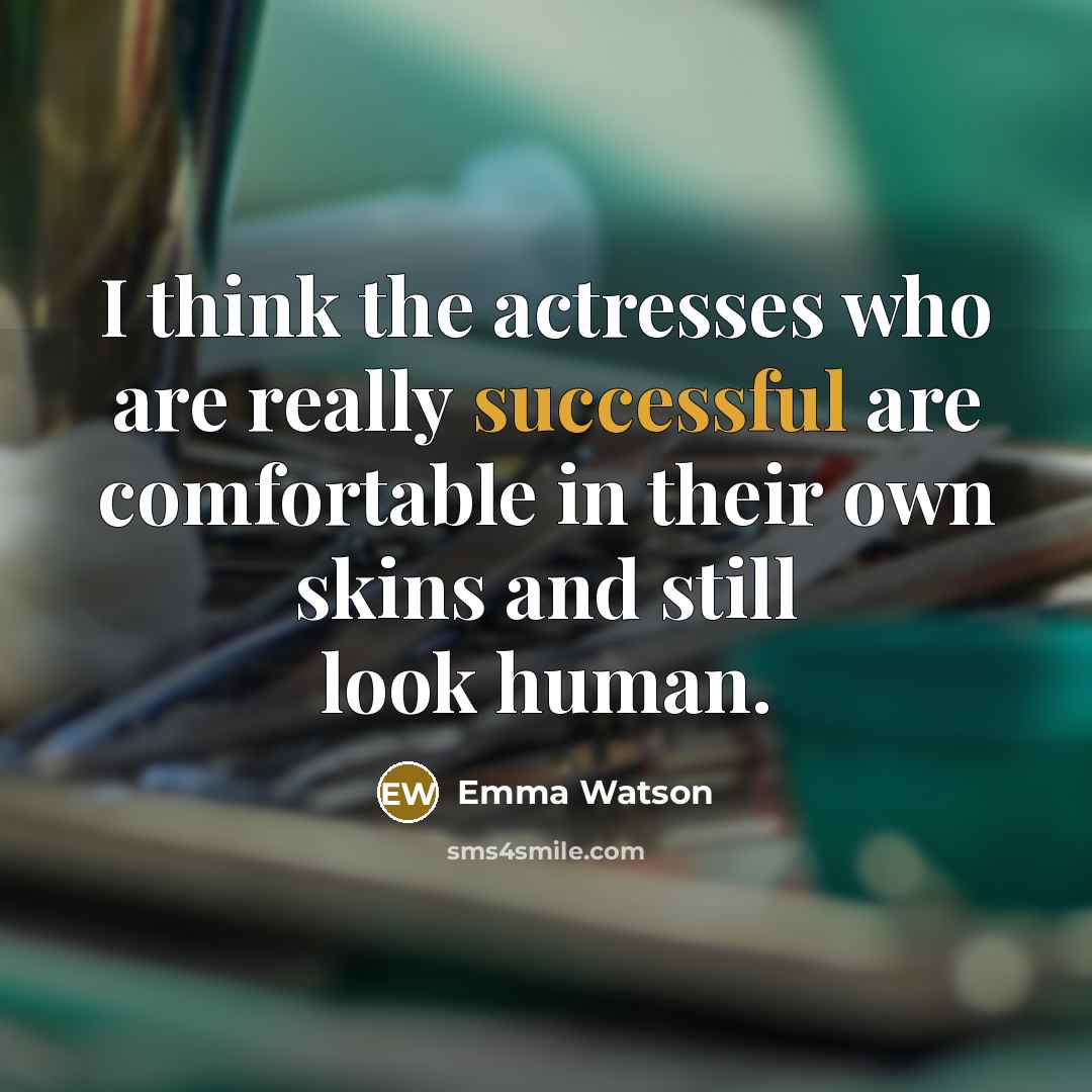 “I think the actresses who are really successful are comfortable in their own skins and still look human.” quote by Emma Watson