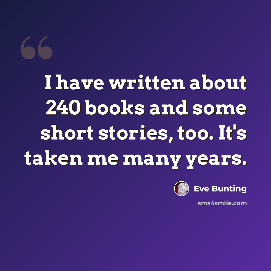 “I have written about 240 books and some short stories, too. It's taken me many years.” quote by Eve Bunting