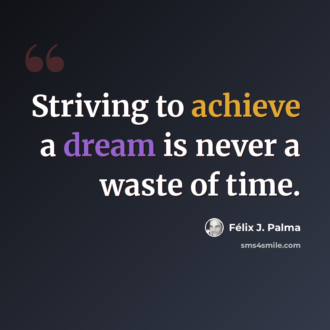 “Striving to achieve a dream is never a waste of time.” quote by Félix J. Palma