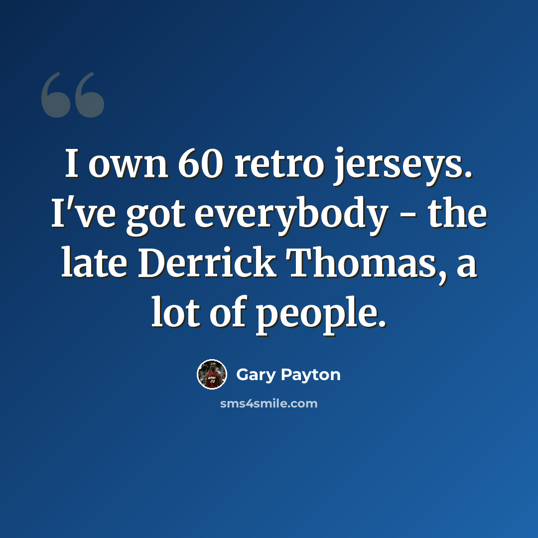 “I own 60 retro jerseys. I've got everybody - the late Derrick Thomas, a lot of people.” quote by Gary Payton
