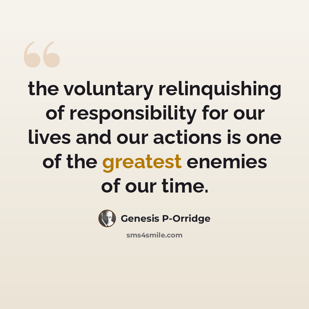 “the voluntary relinquishing of responsibility for our lives and our actions is one of the greatest enemies of our time.” quote by Genesis P-Orridge