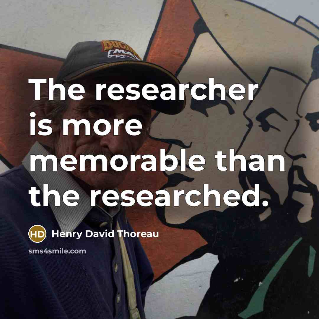 “The researcher is more memorable than the researched.” quote by Henry David Thoreau